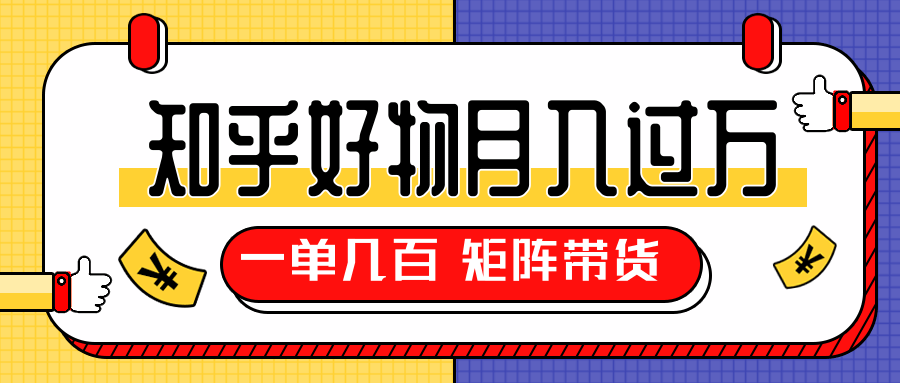 知乎好物推荐独家操作详解，一单能赚几百元上千元，矩阵带货月入过万（共5节视频）-启程资源站