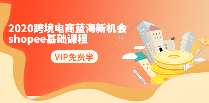 2020跨境电商蓝海新机会-SHOPEE基础课程：简单粗暴日报爆千单（27节课）-启程资源站