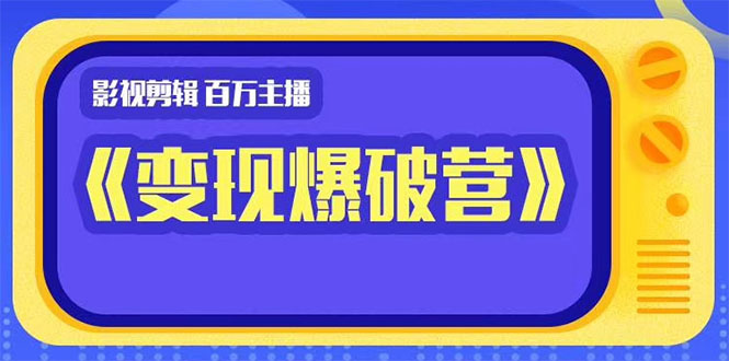 百万主播影视剪辑《影视变现爆破营》揭秘影视号6大维度，边学边变现-启程资源站