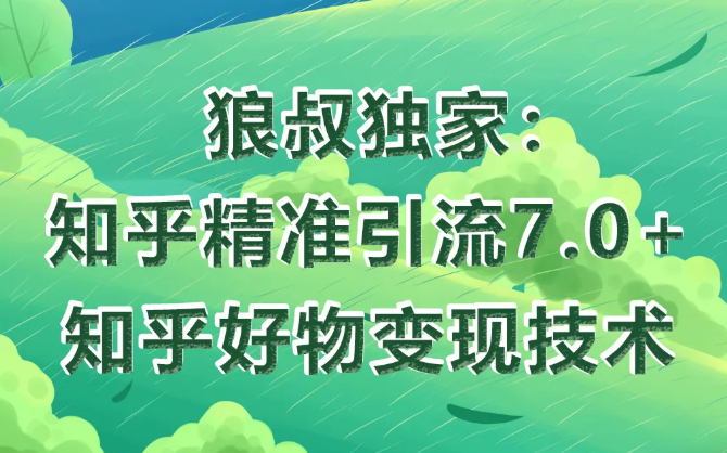 狼叔知乎精准引流7.0+知乎好物变现技术课程-启程资源站