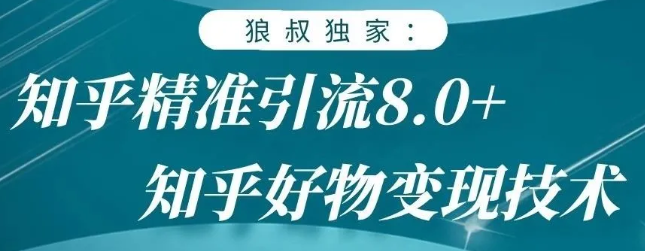 狼叔知乎精准引流8.0，知乎好物变现技术，轻松月赚3W+-启程资源站