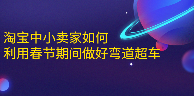 淘宝中小卖家如何利用春节期间做好弯道超车，如何做到月销售额20W+-启程资源站