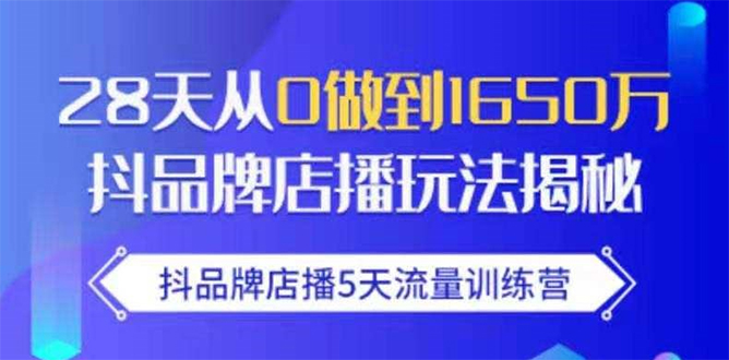抖品牌店播5天流量训练营：28天从0做到1650万抖音品牌店播玩法揭秘-启程资源站
