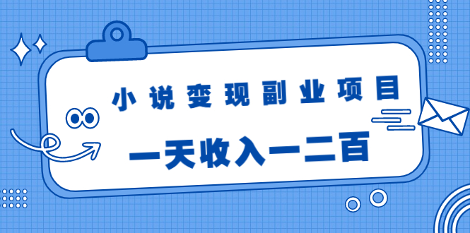 小说变现副业项目：老项目新玩法，视频被动引流躺赚模式，一天收入一二百-启程资源站
