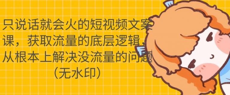 只说话就会火的短视频文案课，从根本上解决没流量的问题-启程资源站