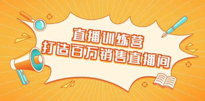 直播训练营：打造百万销售直播间 教会你如何直播带货，抓住直播大风口-启程资源站