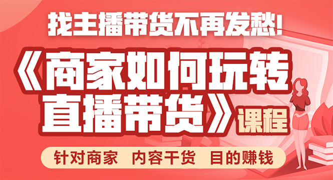 《手把手教你如何玩转直播带货》针对商家 内容干货 目的赚钱-启程资源站