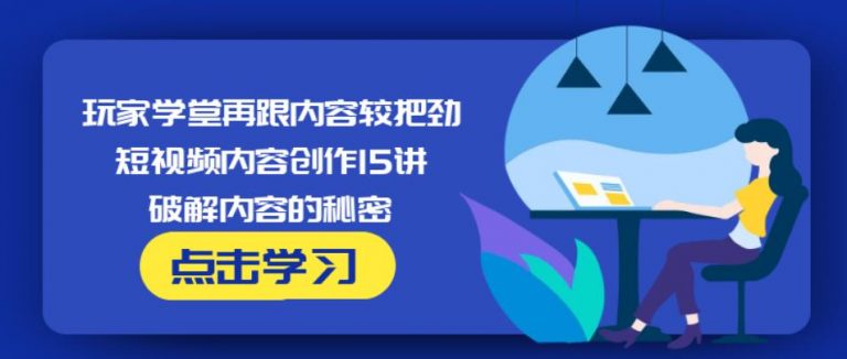 玩家学堂再跟内容较把劲·短视频内容创作15讲,破解内容的秘密-启程资源站