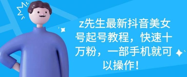 z先生最新抖音美女号起号教程，快速十万粉，一部手机就可以操作-启程资源站