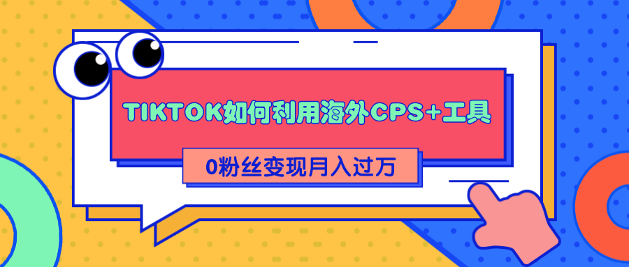详细解析TIKTOK如何利用海外CPS+工具0粉丝轻松变现月入过万-启程资源站