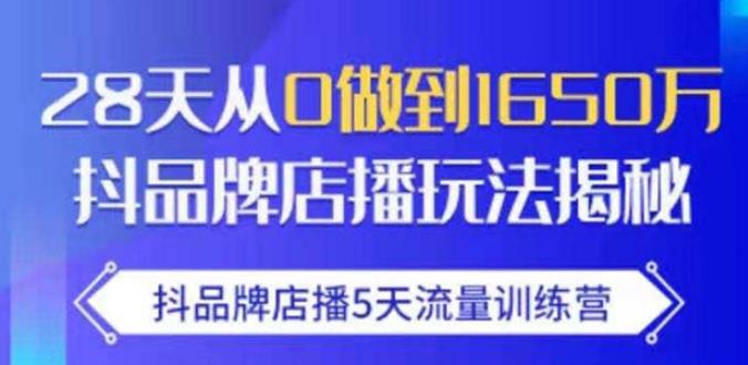 抖品牌店播·5天流量训练营：28天从0做到1650万，抖品牌店播玩法-启程资源站