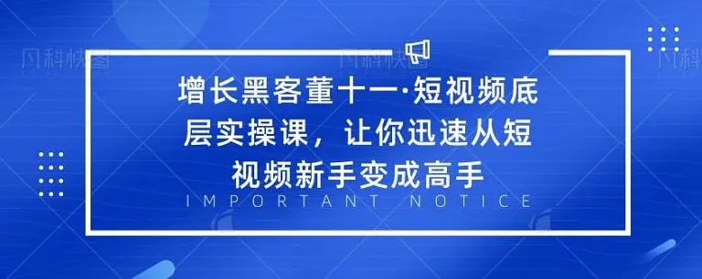 增长黑客董十一·短视频底层实操课，从短视频新手变成高手-启程资源站