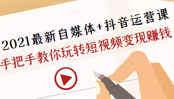 2021最新自媒体+抖音运营课，手把手教你玩转短视频变现赚钱-启程资源站