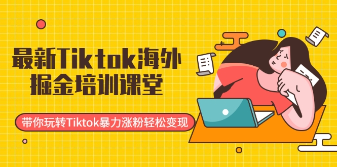 最新Tiktok海外掘金培训课堂：带你玩转Tiktok暴力涨粉轻松变现-启程资源站