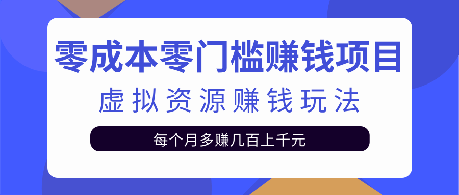 零成本零门槛赚钱项目，虚拟资源赚钱玩法每月多赚几百上千元-启程资源站