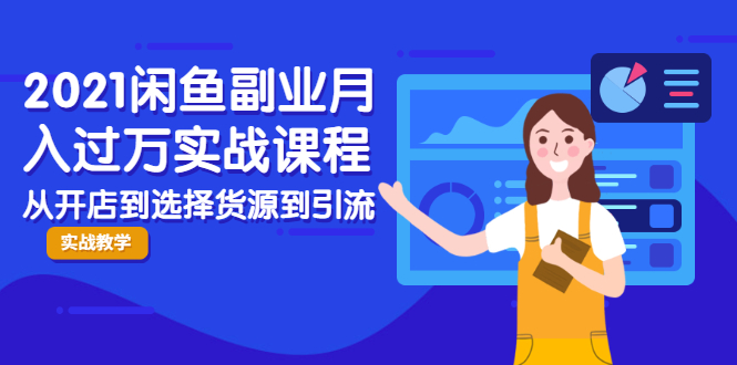 2021闲鱼副业月入过万实战课程：从开店到选择货源到引流，全程实战教学-启程资源站