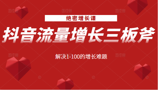 绝密增长课：抖音流量增长三板斧，解决1-100的增长难题-启程资源站