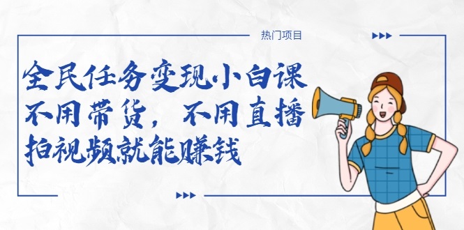 全民任务变现小白课，不用带货，不用直播，拍视频就能赚钱-启程资源站