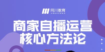 网川教育·商家自播运营核心方法论，一套可落地实操的方法论-启程资源站