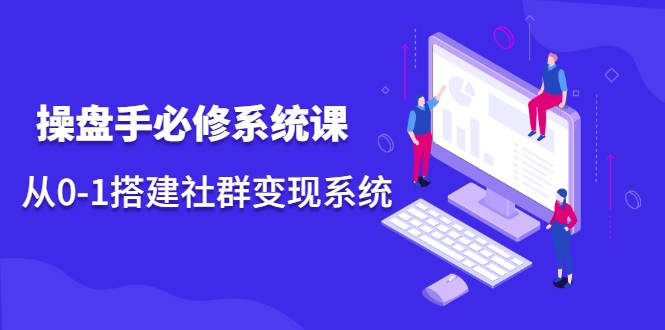 操盘手必修系统课，从0-1搭建社群变现系统-启程资源站