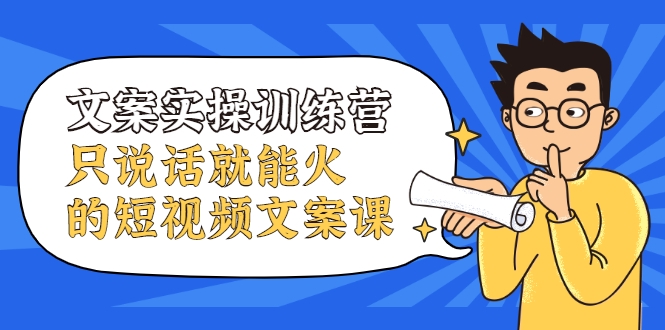 文案实操训练营，只说话就能火的短视频文案课-启程资源站