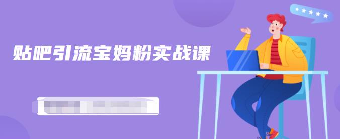 百度贴吧引流宝妈粉实战课，小白也可以日引100+精准粉-启程资源站