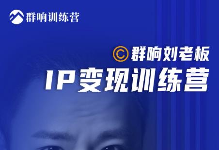 群响刘老板·IP变现训练营第6期：教你搞流量新姿势，IP打造获客私域经营-启程资源站