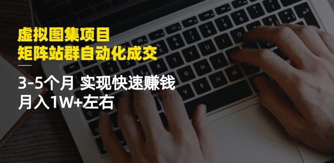虚拟图集项目：矩阵站群自动化成交，3-5个月实现快速赚钱月入1W+左右-启程资源站