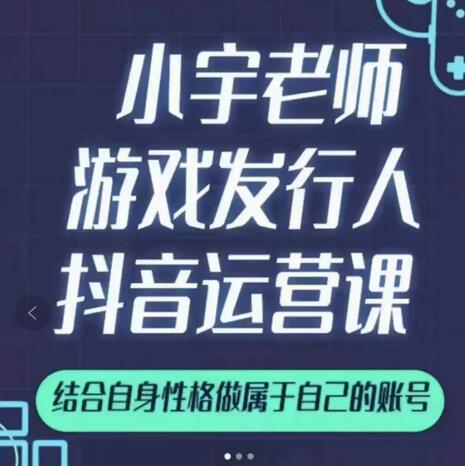 小宇老师游戏发行人实战课，非常适合想把抖音做个副业的人，或者2次创业的人-启程资源站