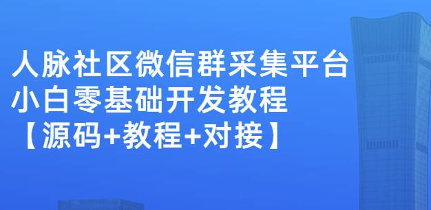 外面卖1000的人脉社区微信群采集平台小白0基础开发教程【源码+教程+对接】-启程资源站