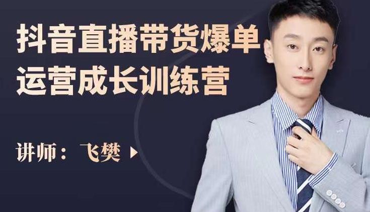 飞樊：抖音直播带货爆单运营成长训练营，手把手教你玩转直播带货-启程资源站