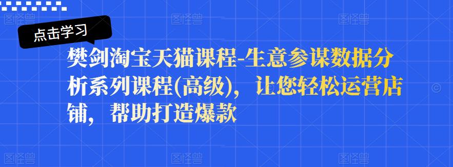 樊剑淘宝天猫课程-生意参谋数据分析系列课程(高级)，让您轻松运营店铺，帮助打造爆款-启程资源站