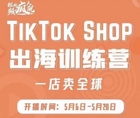 疯人院:TikTok Shop出海训练营（一店卖全球)，出海抢占全球新流量-启程资源站