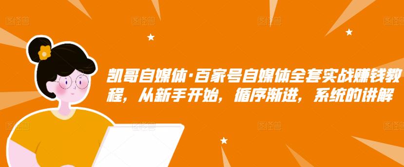 凯哥自媒体·百家号自媒体全套实战赚钱教程，从新手开始，循序渐进，系统的讲解-启程资源站