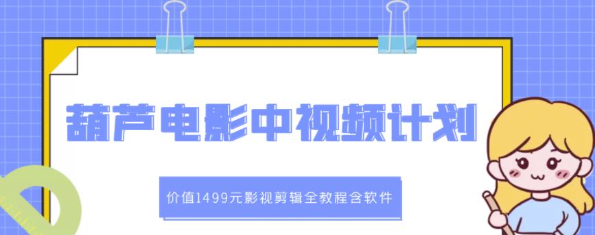 葫芦电影中视频解说教学：价值1499元影视剪辑全教程含软件-启程资源站