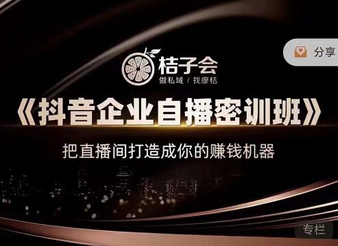 桔子会《抖音企业自播密训班》，把直播间打造成你的赚钱机器-启程资源站