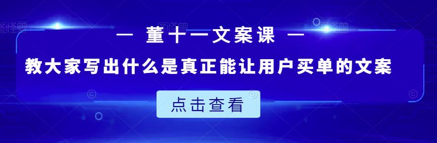 董十一文案课：教大家写出什么是真正能让用户买单的文案-启程资源站