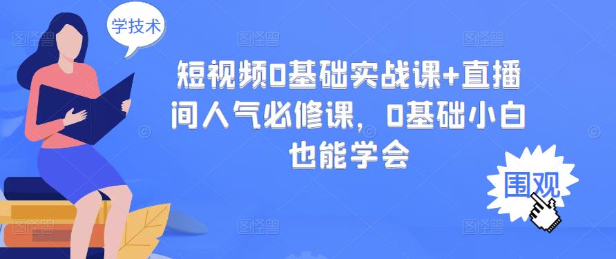短视频0基础实战课+直播间人气必修课，0基础小白也能学会-启程资源站