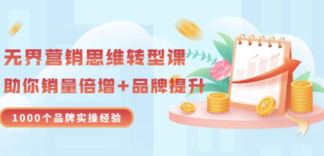 无界营销思维转型课：1000个品牌实操经验，助你销量倍增（20节视频）-启程资源站
