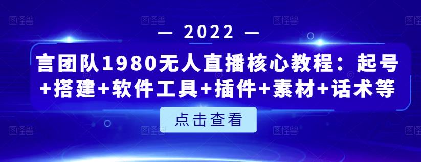 言团队1980无人直播核心教程：起号+搭建+软件工具+插件+素材+话术等等-启程资源站