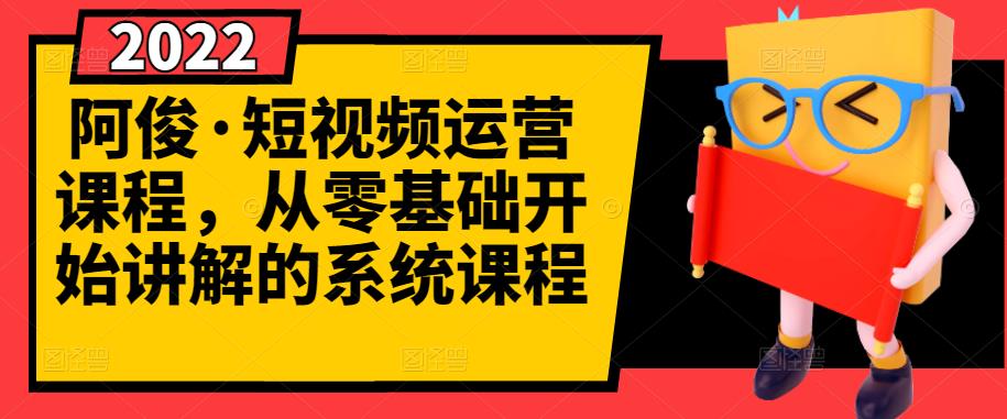 阿俊·短视频运营课程，从零基础开始讲解的系统课程-启程资源站