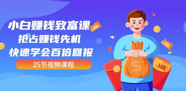 【全网最火】小白赚钱致富课：抢占赚钱先机快速学会百倍回报（25节视频）-启程资源站