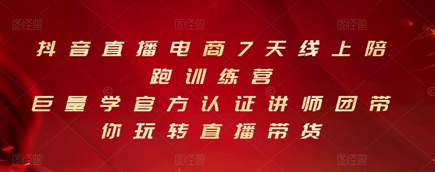 抖音直播电商7天线上陪跑训练营，巨量学官方认证讲师团带你玩转直播带货-启程资源站