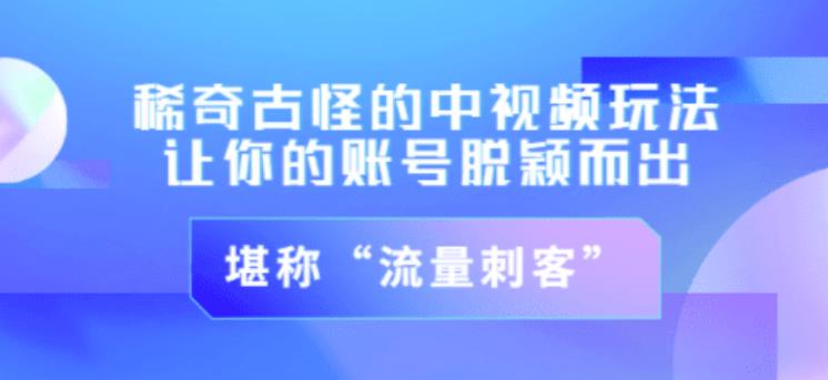 不讲李·稀奇古怪的冷门中视频冷门玩法，让你的账号脱颖而出，成为流量刺客！（图文+视频）-启程资源站