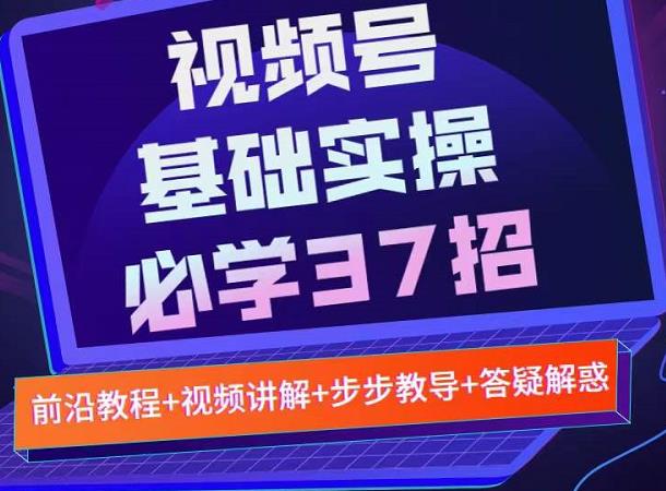 视频号实战基础必学37招，每个步骤都有具体操作流程，简单易懂好操作-启程资源站