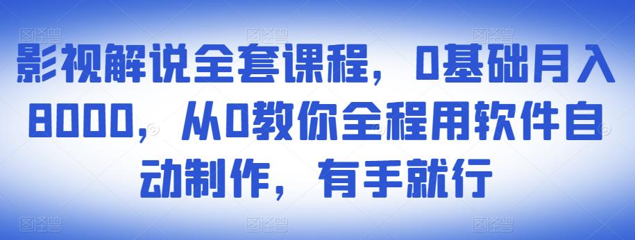 影视解说全套课程，0基础月入8000，从0教你全程用软件自动制作，有手就行-启程资源站