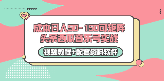 0成本日入50-150可矩阵头条西瓜音乐号实战（视频教程+配套资料软件）-启程资源站