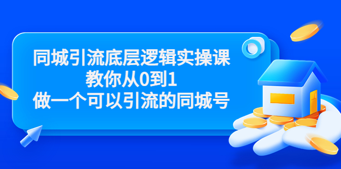 同城引流底层逻辑实操课，教你从0到1做一个可以引流的同城号（价值4980）-启程资源站