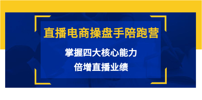 直播电商操盘手陪跑营：掌握四大核心能力，倍增直播业绩（价值980元）-启程资源站