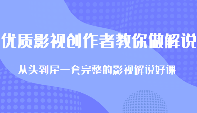优质影视领域创作者教你做解说变现，从头到尾一套完整的解说课，附全套软件-启程资源站